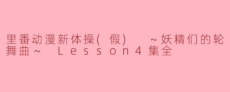 里番动漫新体操(假) ～妖精们的轮舞曲～ Lesson4集全